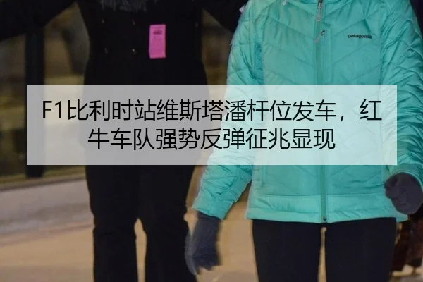 F1比利时站维斯塔潘杆位发车，红牛车队强势反弹征兆显现