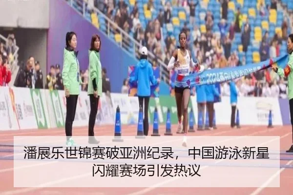 潘展乐世锦赛破亚洲纪录，中国游泳新星闪耀赛场引发热议