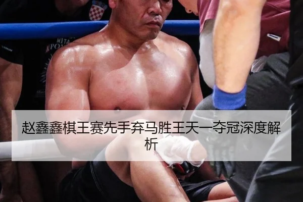 赵鑫鑫棋王赛先手弃马胜王天一夺冠深度解析