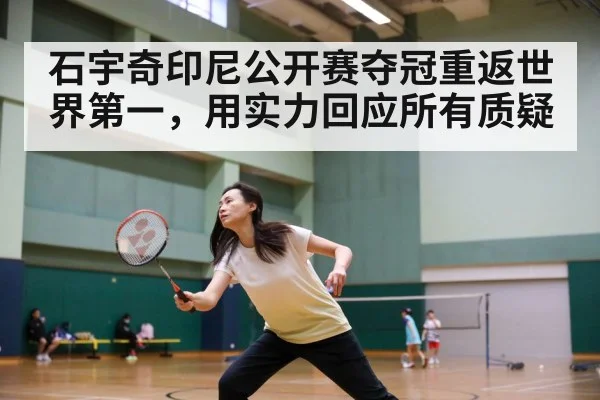石宇奇印尼公开赛夺冠重返世界第一,用实力回应所有质疑