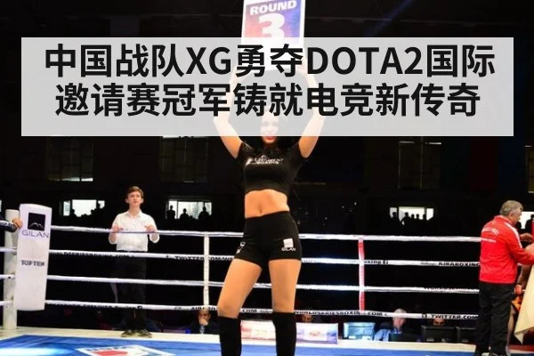 中国战队XG勇夺DOTA2国际邀请赛冠军铸就电竞新传奇