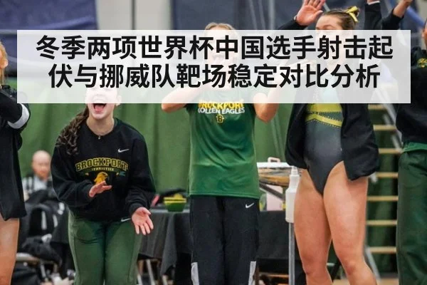 冬季两项世界杯中国选手射击起伏与挪威队靶场稳定对比分析